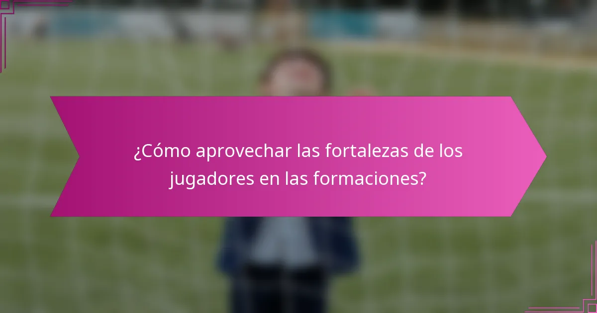 ¿Cómo aprovechar las fortalezas de los jugadores en las formaciones?