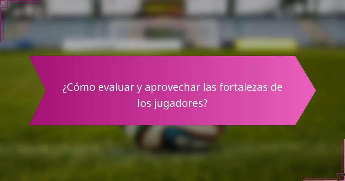 ¿Cómo evaluar y aprovechar las fortalezas de los jugadores?