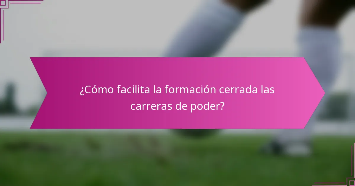 ¿Cómo facilita la formación cerrada las carreras de poder?