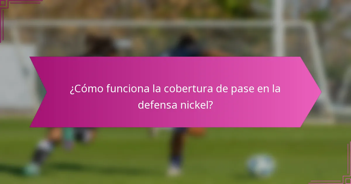 ¿Cómo funciona la cobertura de pase en la defensa nickel?