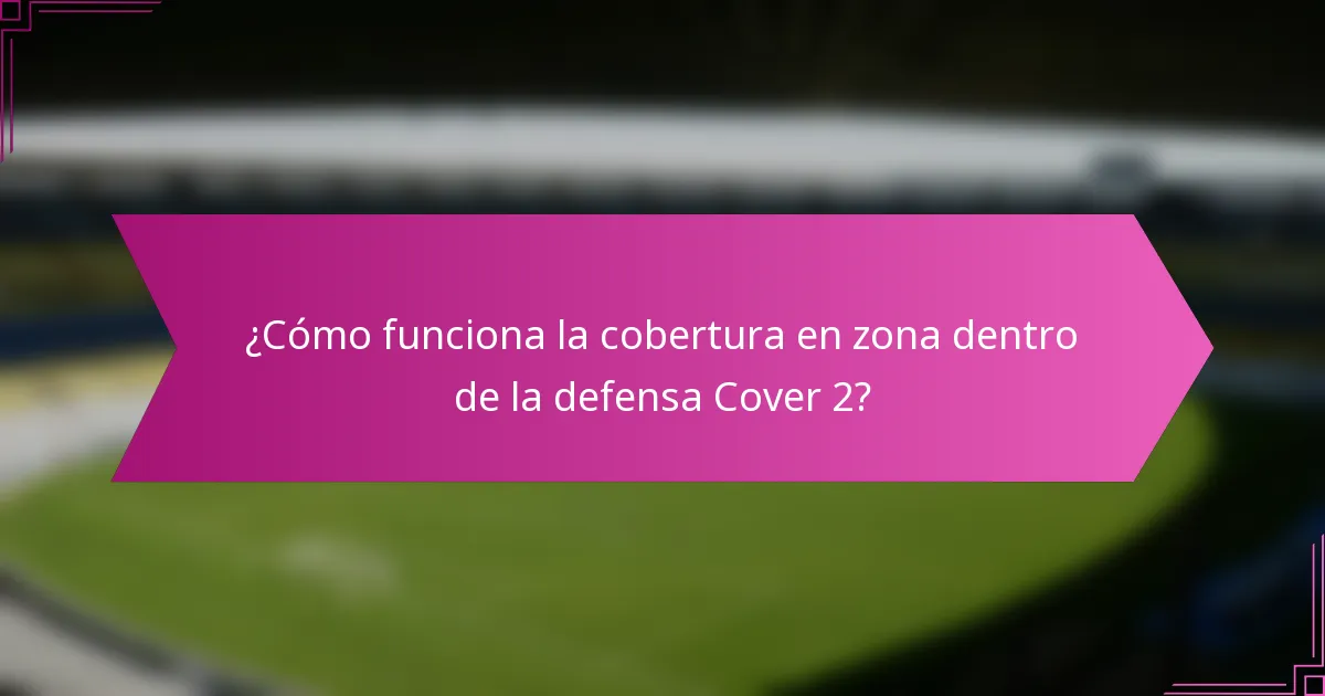 ¿Cómo funciona la cobertura en zona dentro de la defensa Cover 2?