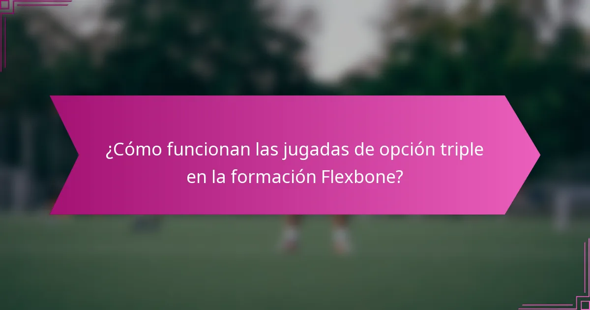 ¿Cómo funcionan las jugadas de opción triple en la formación Flexbone?
