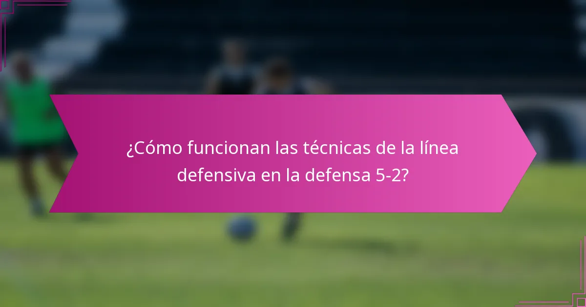 ¿Cómo funcionan las técnicas de la línea defensiva en la defensa 5-2?