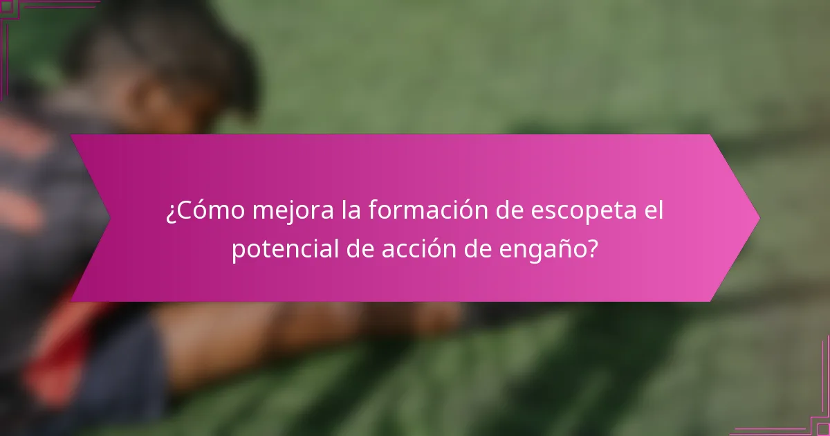 ¿Cómo mejora la formación de escopeta el potencial de acción de engaño?