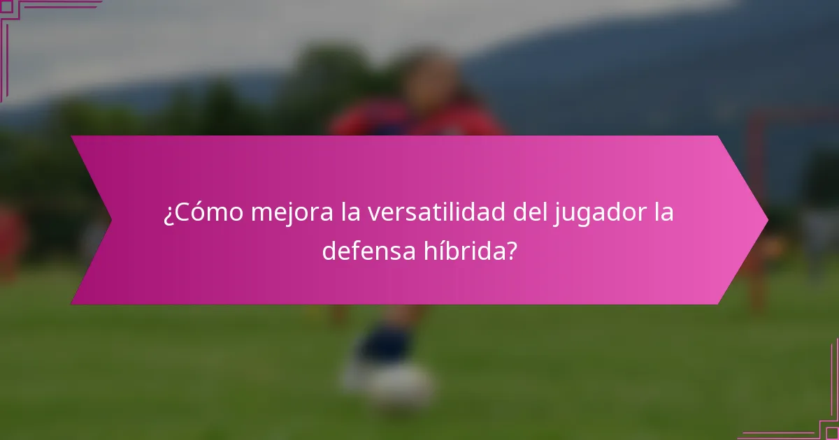 ¿Cómo mejora la versatilidad del jugador la defensa híbrida?