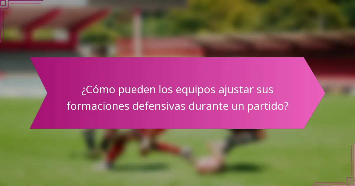 ¿Cómo pueden los equipos ajustar sus formaciones defensivas durante un partido?
