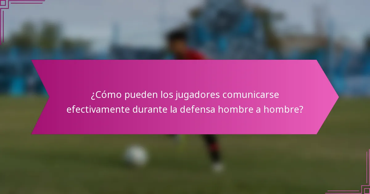 ¿Cómo pueden los jugadores comunicarse efectivamente durante la defensa hombre a hombre?