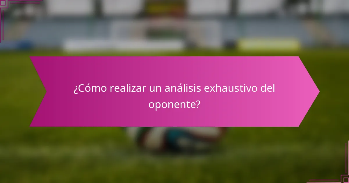 ¿Cómo realizar un análisis exhaustivo del oponente?
