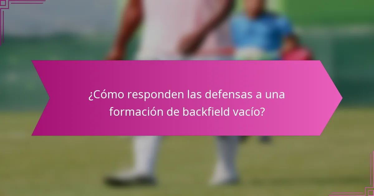 ¿Cómo responden las defensas a una formación de backfield vacío?