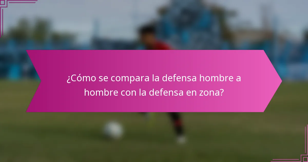 ¿Cómo se compara la defensa hombre a hombre con la defensa en zona?