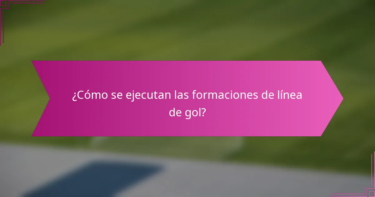 ¿Cómo se ejecutan las formaciones de línea de gol?