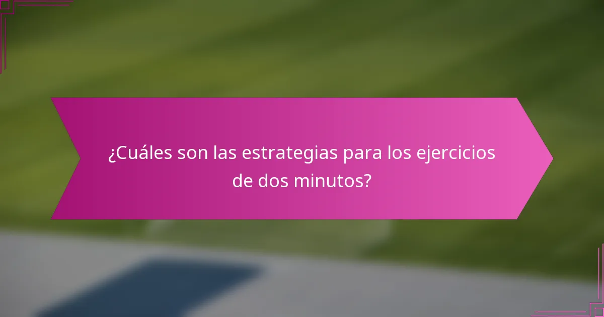 ¿Cuáles son las estrategias para los ejercicios de dos minutos?