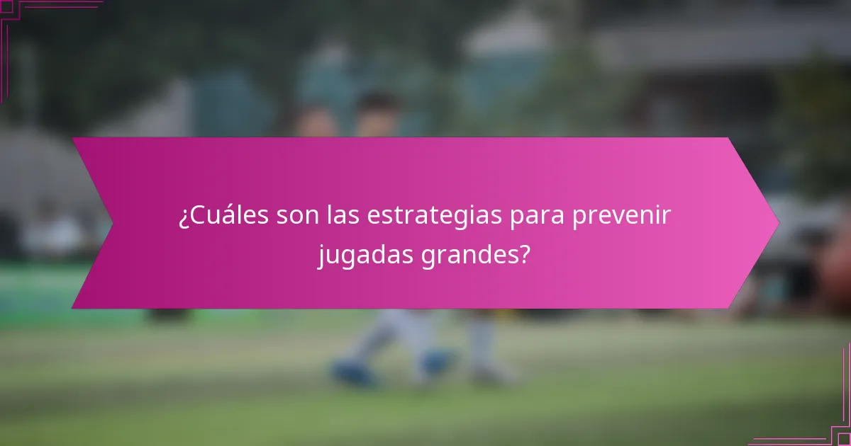 ¿Cuáles son las estrategias para prevenir jugadas grandes?