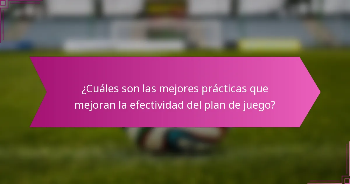 ¿Cuáles son las mejores prácticas que mejoran la efectividad del plan de juego?