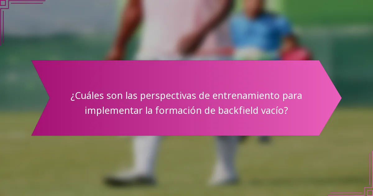 ¿Cuáles son las perspectivas de entrenamiento para implementar la formación de backfield vacío?