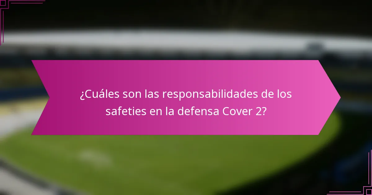¿Cuáles son las responsabilidades de los safeties en la defensa Cover 2?