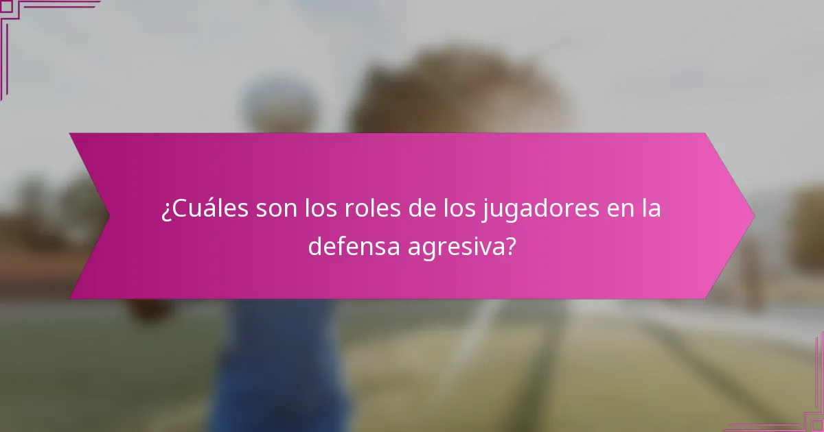 ¿Cuáles son los roles de los jugadores en la defensa agresiva?
