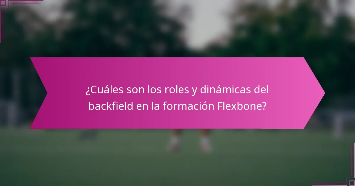 ¿Cuáles son los roles y dinámicas del backfield en la formación Flexbone?
