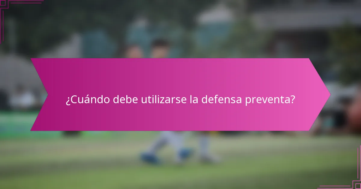 ¿Cuándo debe utilizarse la defensa preventa?