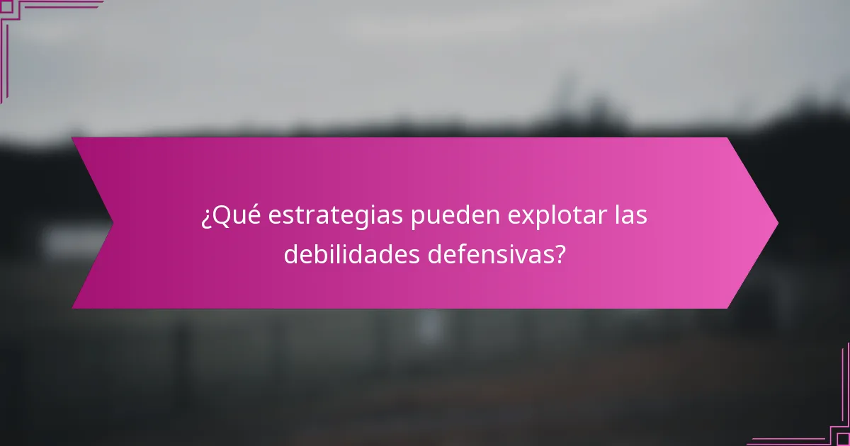 ¿Qué estrategias pueden explotar las debilidades defensivas?