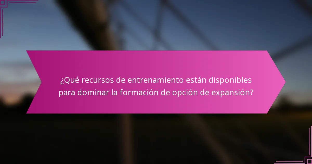 ¿Qué recursos de entrenamiento están disponibles para dominar la formación de opción de expansión?