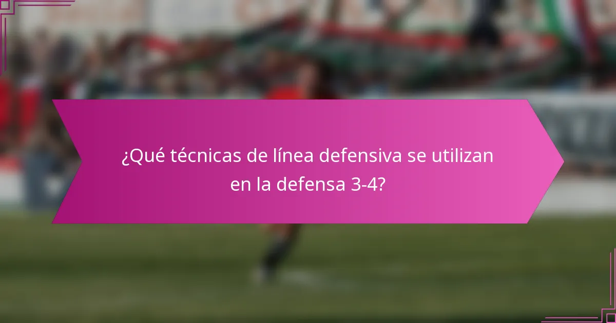 ¿Qué técnicas de línea defensiva se utilizan en la defensa 3-4?